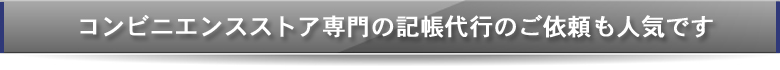 コンビニエンスストア専門の記帳代行のご依頼も人気です