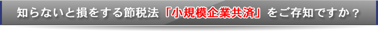 知らないと損をする節税法「小規模企業共済」をご存知ですか？