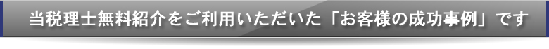 当税理士無料紹介をご利用いただいたお客様の成功事例です